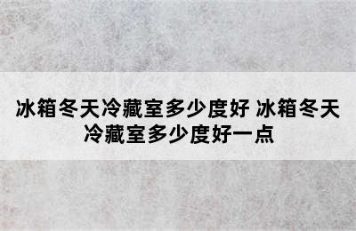 冰箱冬天冷藏室多少度好 冰箱冬天冷藏室多少度好一点